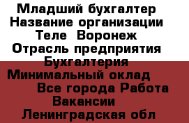 Младший бухгалтер › Название организации ­ Теле2-Воронеж › Отрасль предприятия ­ Бухгалтерия › Минимальный оклад ­ 28 000 - Все города Работа » Вакансии   . Ленинградская обл.